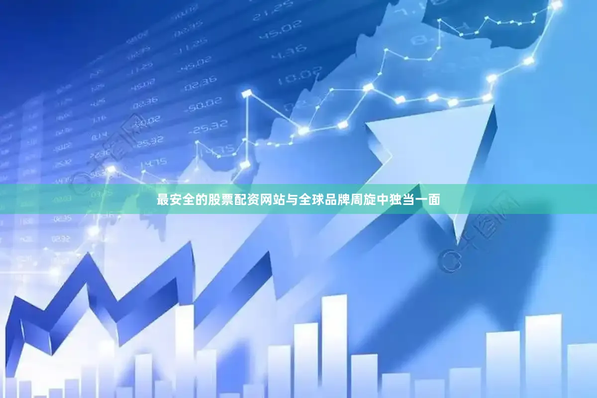 最安全的股票配资网站与全球品牌周旋中独当一面