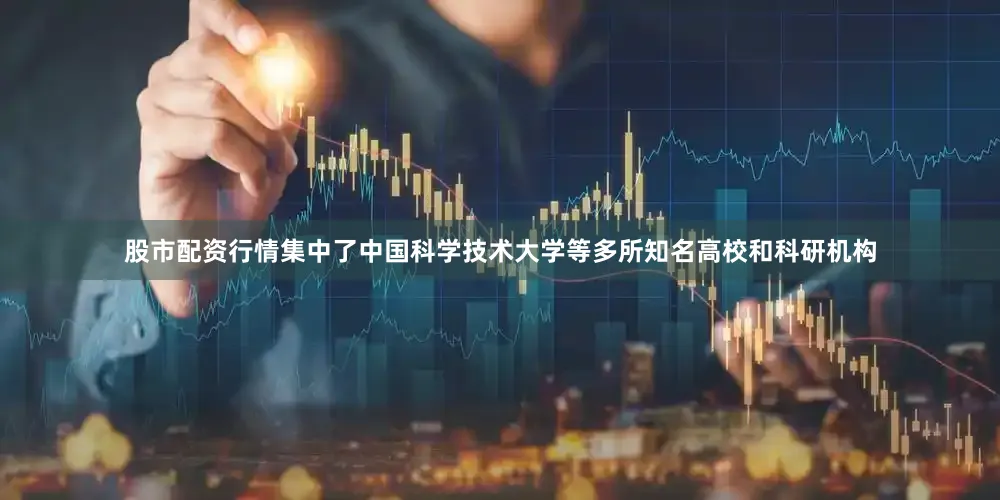 股市配资行情集中了中国科学技术大学等多所知名高校和科研机构
