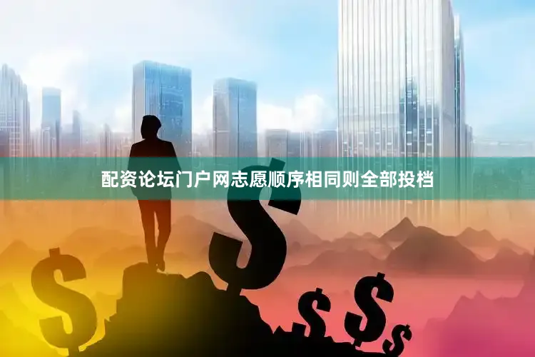配资论坛门户网志愿顺序相同则全部投档
