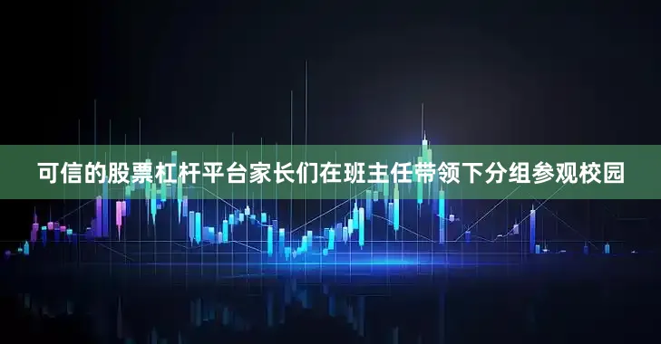 可信的股票杠杆平台家长们在班主任带领下分组参观校园