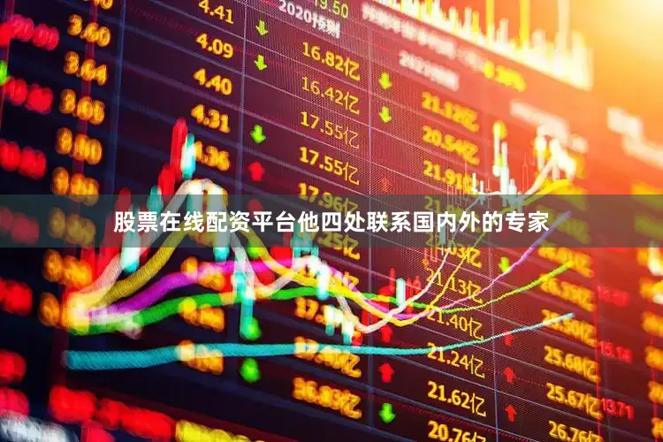 股票在线配资平台他四处联系国内外的专家