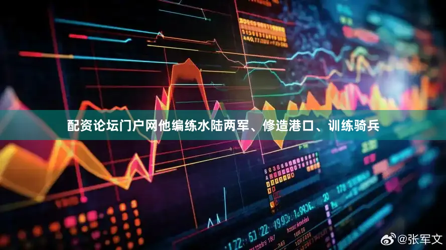 配资论坛门户网他编练水陆两军、修造港口、训练骑兵