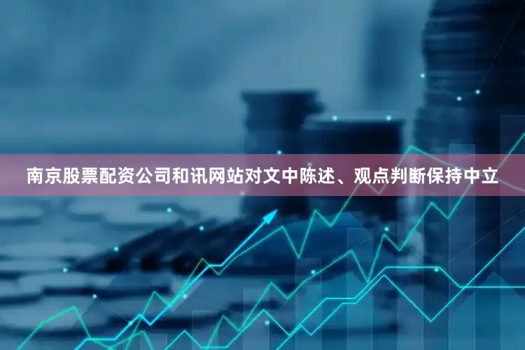 南京股票配资公司和讯网站对文中陈述、观点判断保持中立