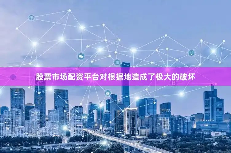 股票市场配资平台对根据地造成了极大的破坏