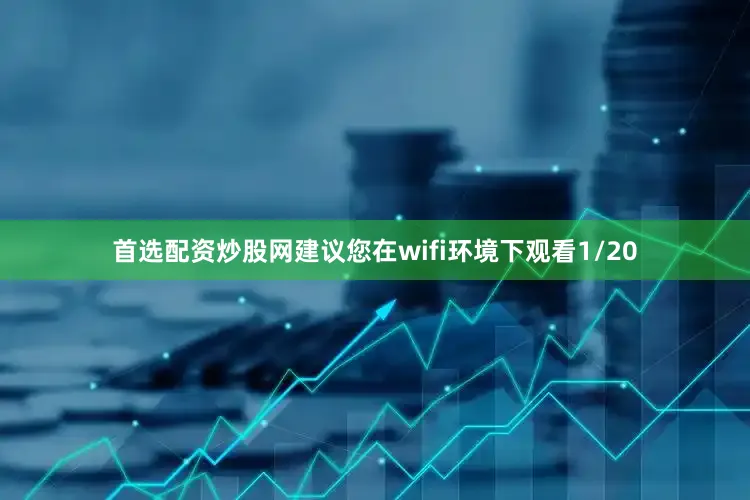 首选配资炒股网建议您在wifi环境下观看1/20