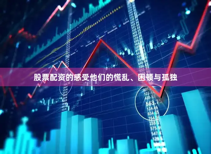 股票配资的感受他们的慌乱、困顿与孤独