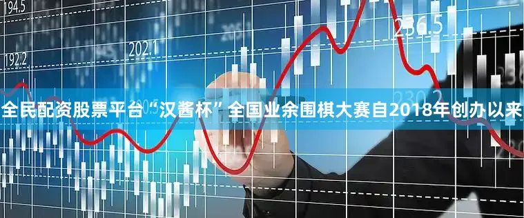 全民配资股票平台　　“汉酱杯”全国业余围棋大赛自2018年创办以来