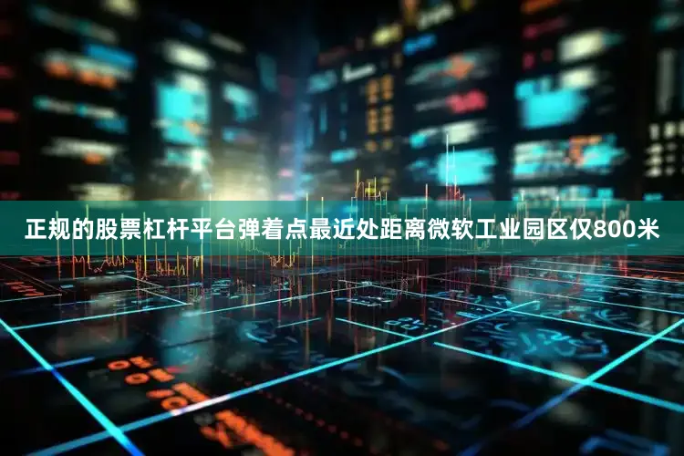 正规的股票杠杆平台弹着点最近处距离微软工业园区仅800米