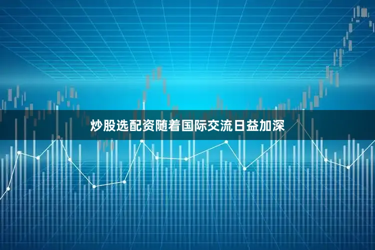 炒股选配资随着国际交流日益加深