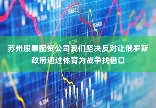 苏州股票配资公司我们坚决反对让俄罗斯政府通过体育为战争找借口