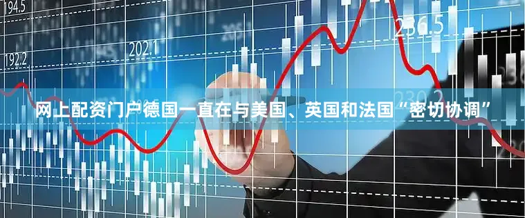 网上配资门户德国一直在与美国、英国和法国“密切协调”