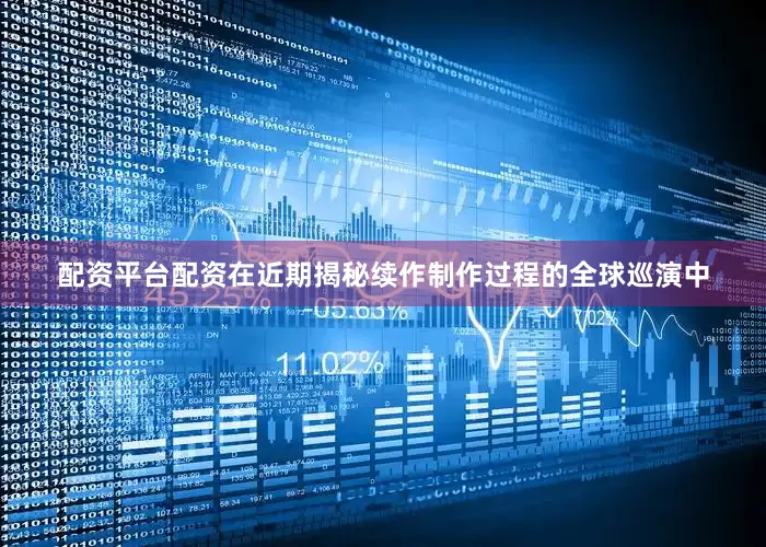 配资平台配资在近期揭秘续作制作过程的全球巡演中