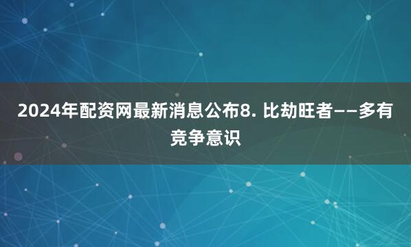 2024年配资网最新消息公布8. 比劫旺者——多有竞争意识