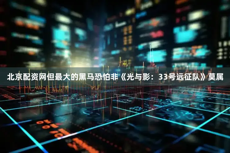 北京配资网但最大的黑马恐怕非《光与影：33号远征队》莫属