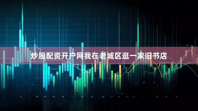 炒股配资开户网我在老城区逛一家旧书店