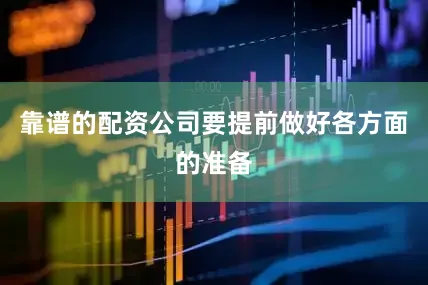 靠谱的配资公司要提前做好各方面的准备