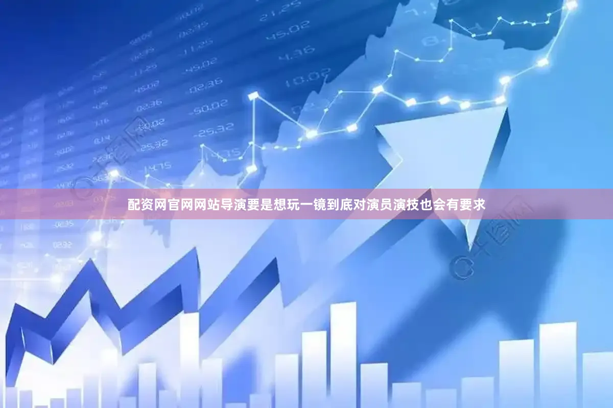 配资网官网网站导演要是想玩一镜到底对演员演技也会有要求