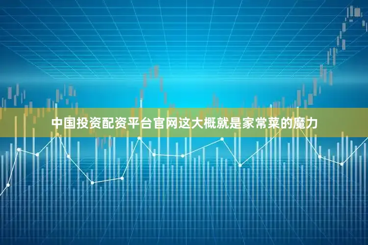 中国投资配资平台官网这大概就是家常菜的魔力