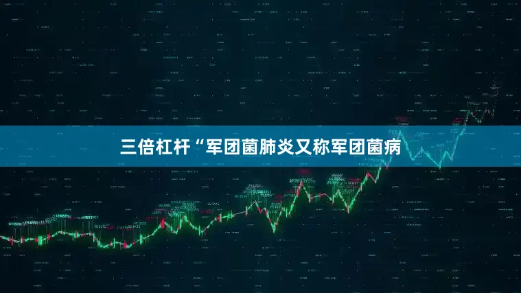 三倍杠杆　　“军团菌肺炎又称军团菌病