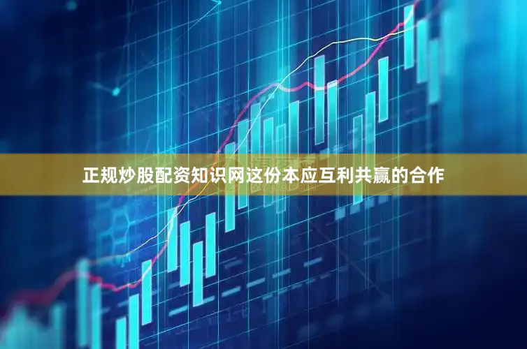 正规炒股配资知识网这份本应互利共赢的合作