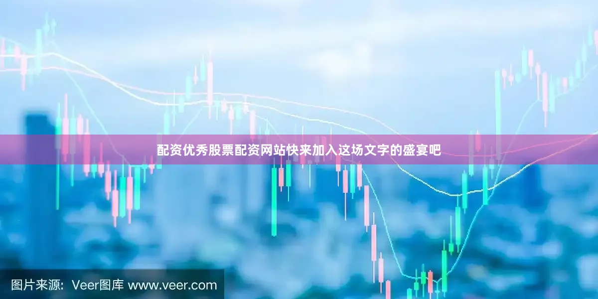 配资优秀股票配资网站快来加入这场文字的盛宴吧