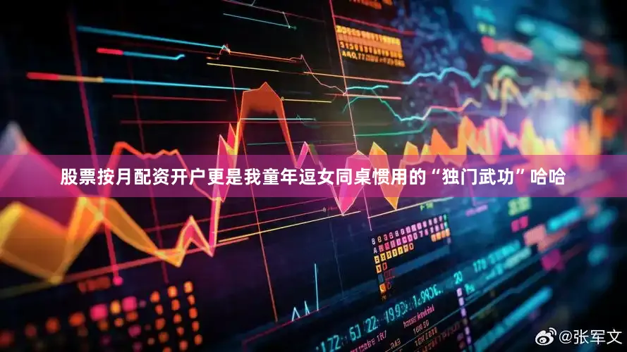股票按月配资开户更是我童年逗女同桌惯用的“独门武功”哈哈