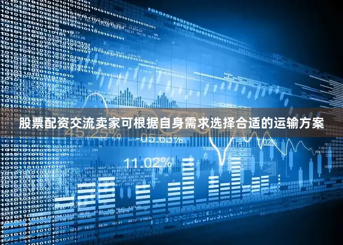 股票配资交流卖家可根据自身需求选择合适的运输方案